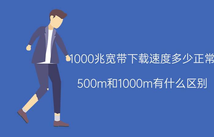 1000兆宽带下载速度多少正常 500m和1000m有什么区别？